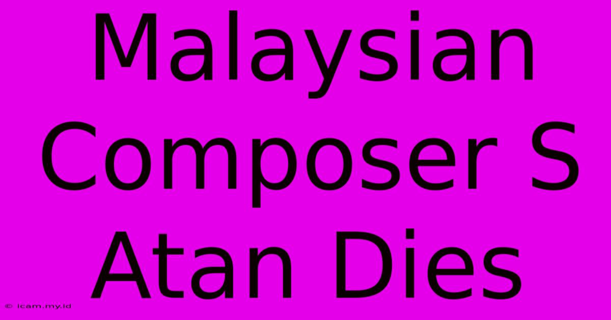 Malaysian Composer S Atan Dies