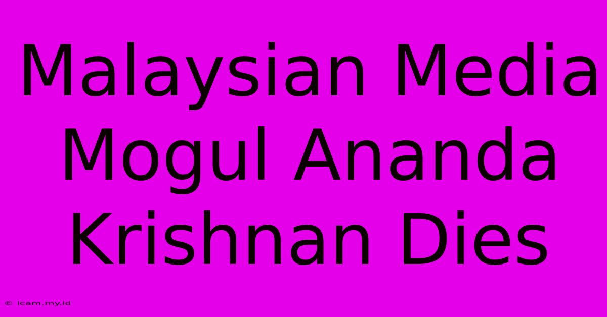 Malaysian Media Mogul Ananda Krishnan Dies