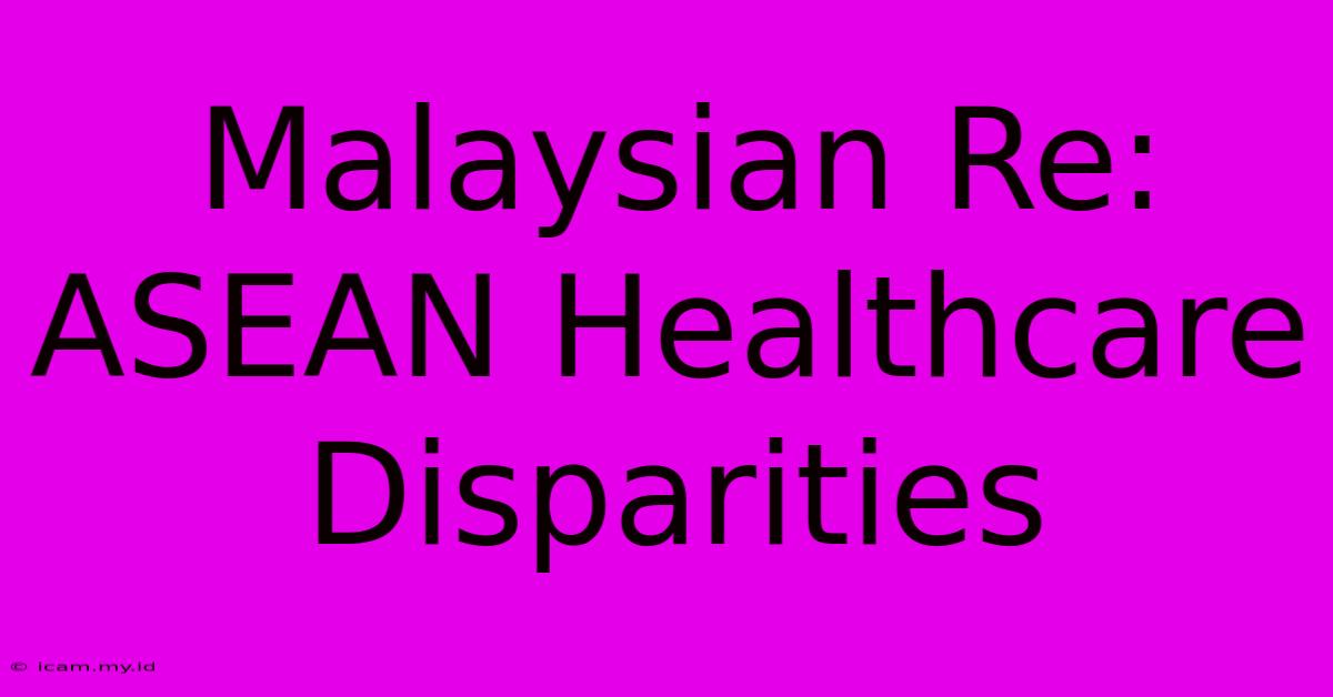 Malaysian Re: ASEAN Healthcare Disparities