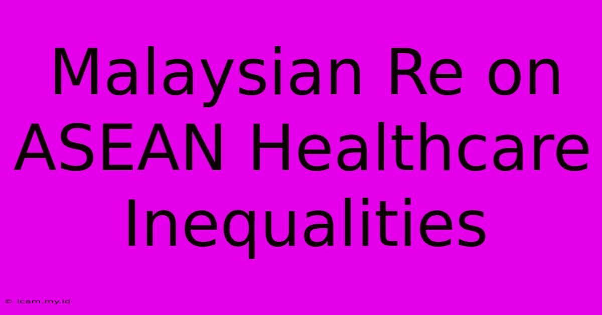 Malaysian Re On ASEAN Healthcare Inequalities