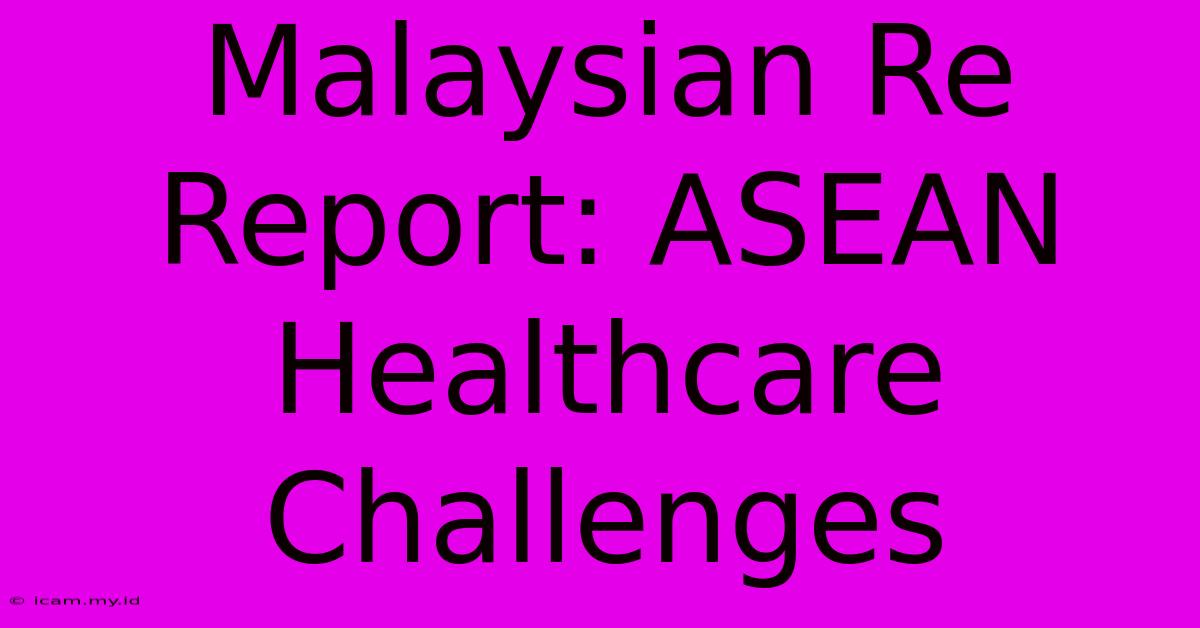 Malaysian Re Report: ASEAN Healthcare Challenges