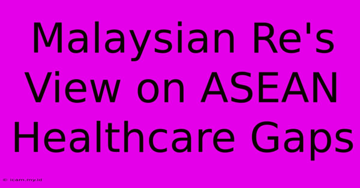 Malaysian Re's View On ASEAN Healthcare Gaps