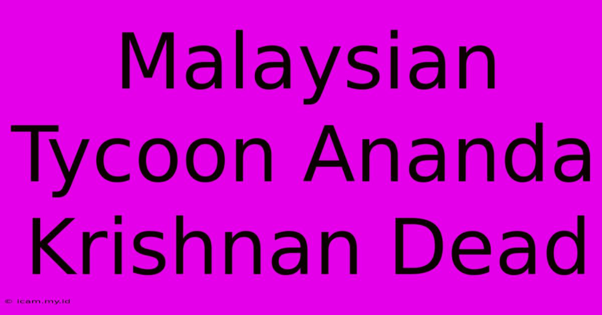 Malaysian Tycoon Ananda Krishnan Dead