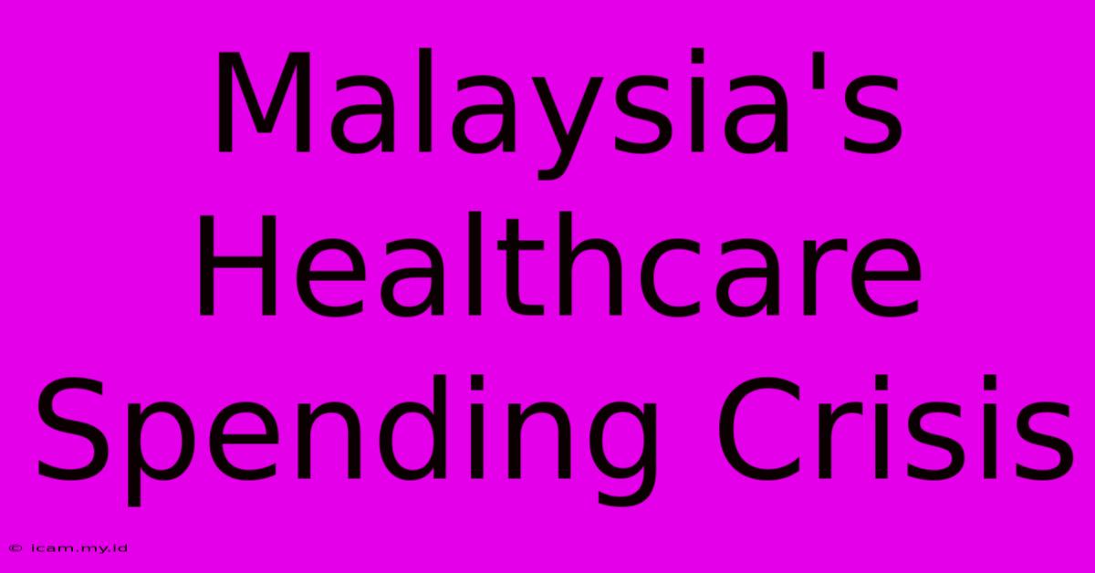 Malaysia's Healthcare Spending Crisis