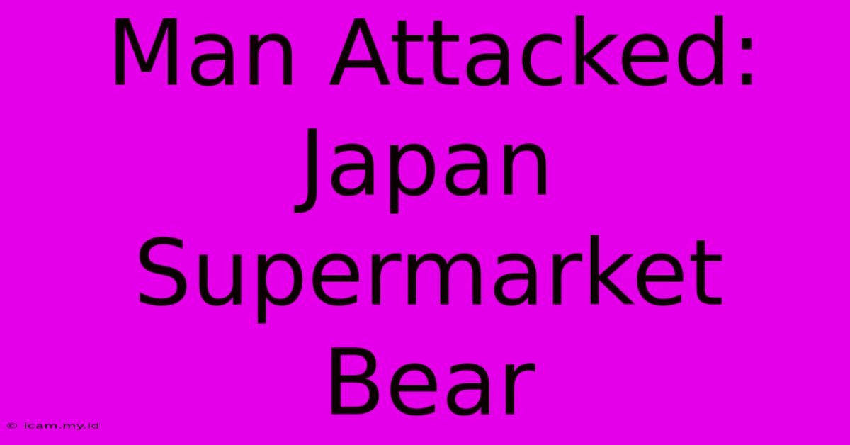 Man Attacked: Japan Supermarket Bear