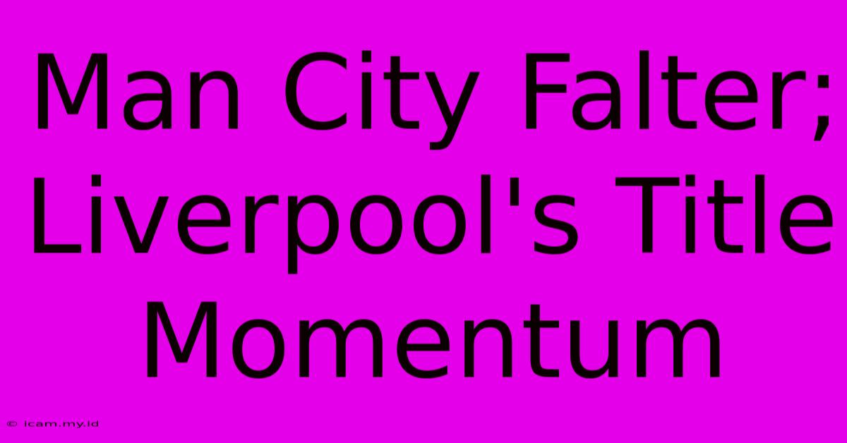 Man City Falter; Liverpool's Title Momentum