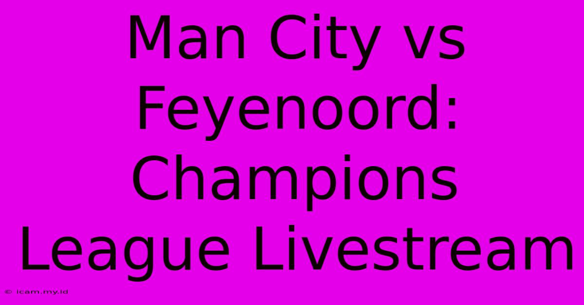 Man City Vs Feyenoord: Champions League Livestream