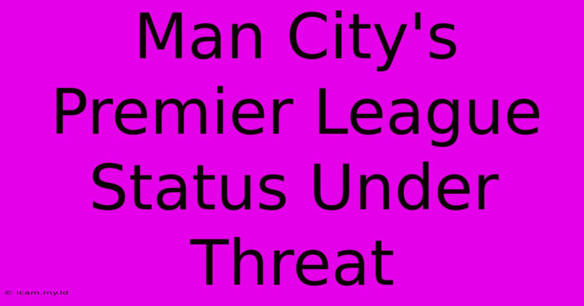 Man City's Premier League Status Under Threat