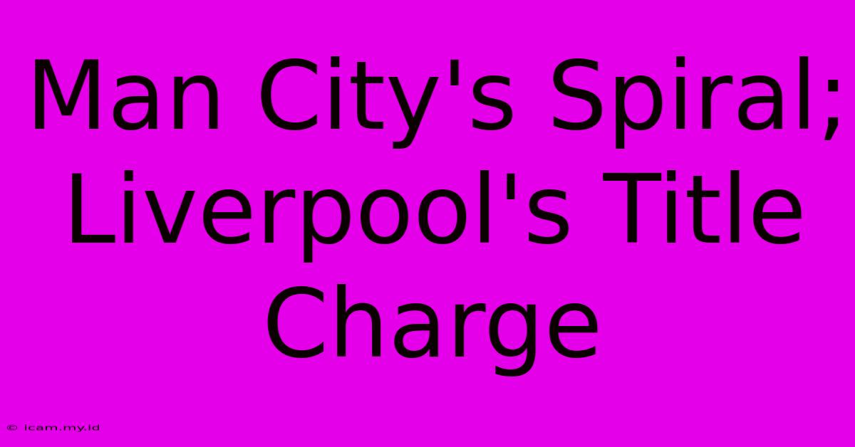 Man City's Spiral; Liverpool's Title Charge