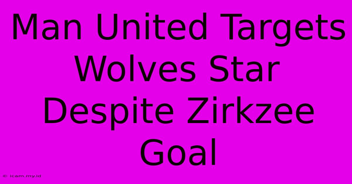 Man United Targets Wolves Star Despite Zirkzee Goal