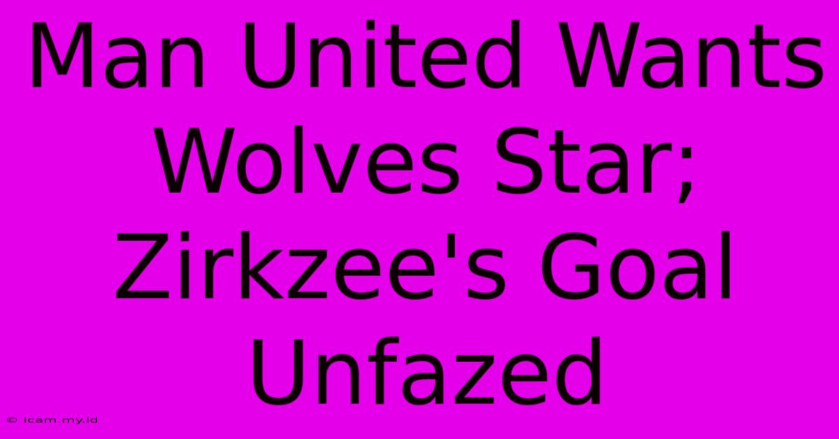 Man United Wants Wolves Star; Zirkzee's Goal Unfazed