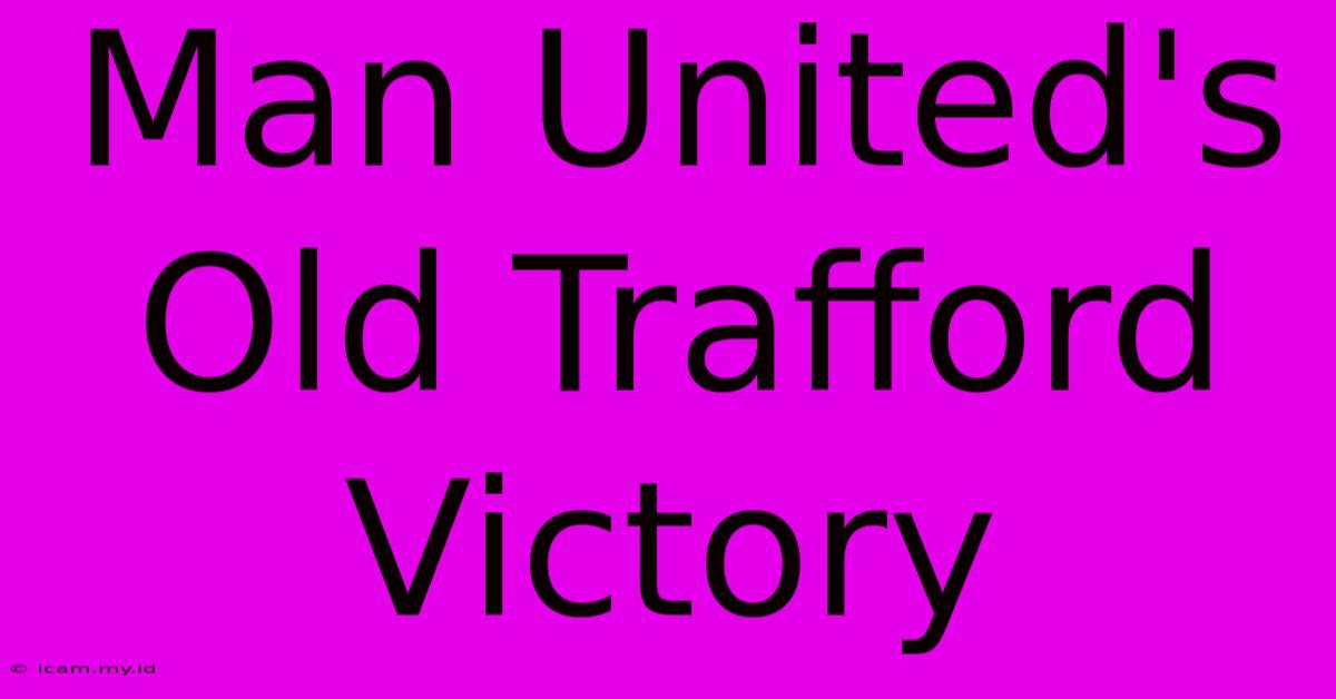 Man United's Old Trafford Victory