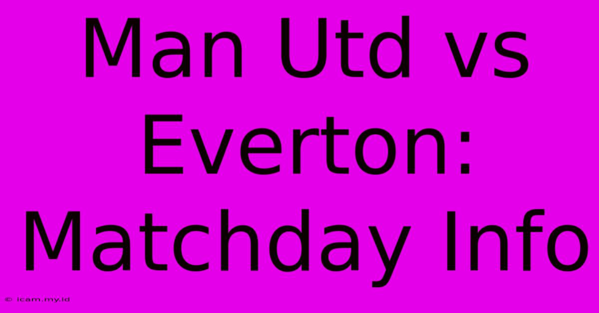 Man Utd Vs Everton: Matchday Info