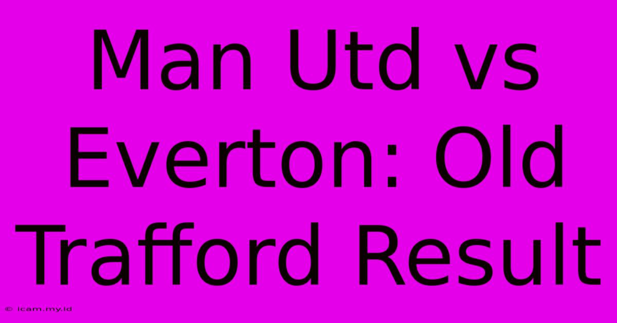 Man Utd Vs Everton: Old Trafford Result