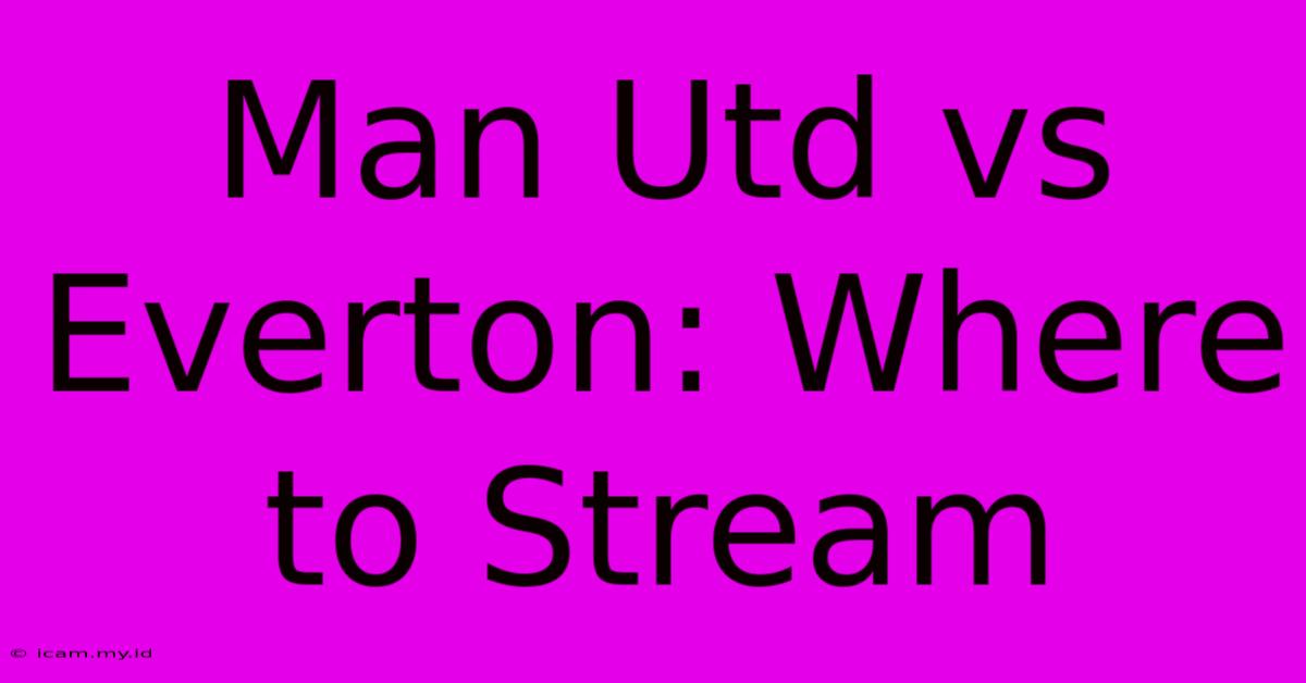 Man Utd Vs Everton: Where To Stream