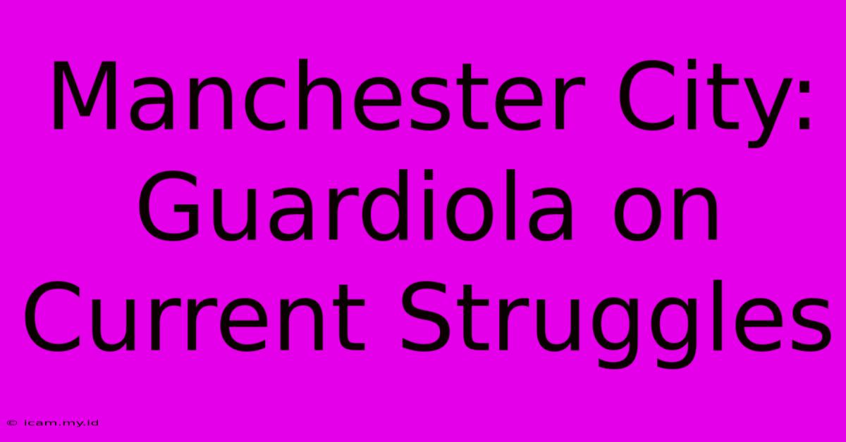 Manchester City: Guardiola On Current Struggles