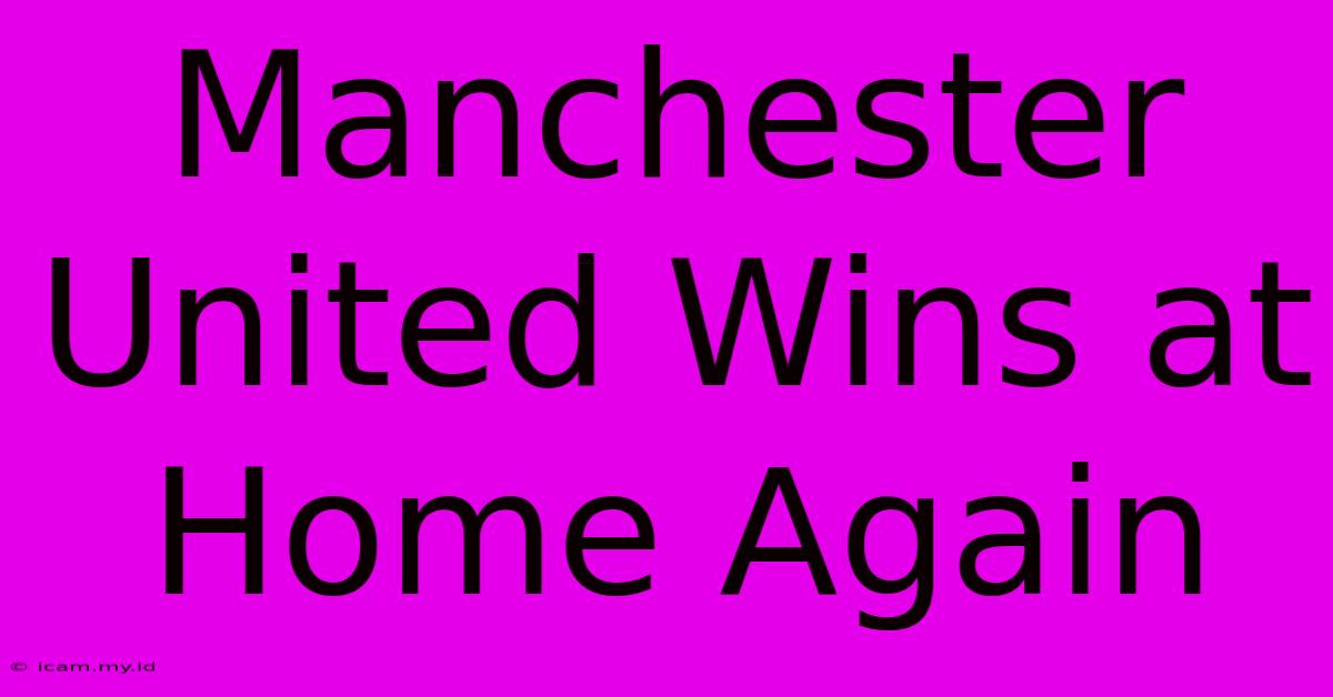 Manchester United Wins At Home Again