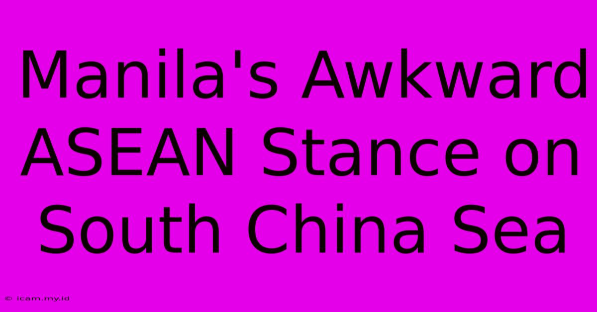 Manila's Awkward ASEAN Stance On South China Sea