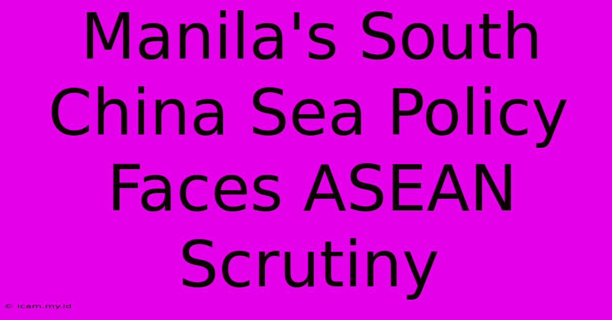 Manila's South China Sea Policy Faces ASEAN Scrutiny