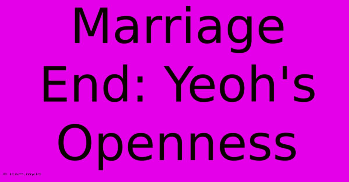 Marriage End: Yeoh's Openness