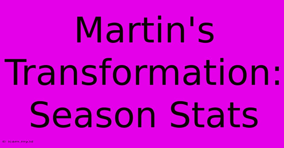 Martin's Transformation: Season Stats