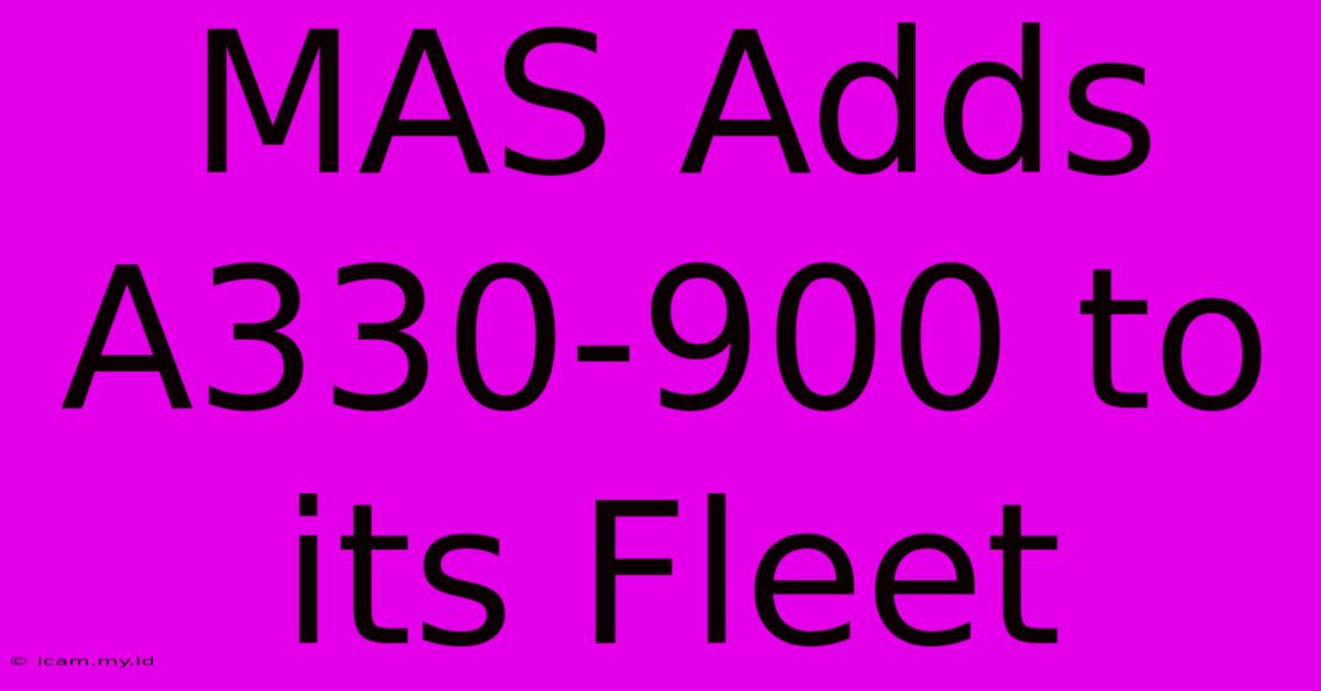 MAS Adds A330-900 To Its Fleet