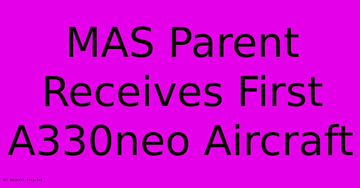 MAS Parent Receives First A330neo Aircraft