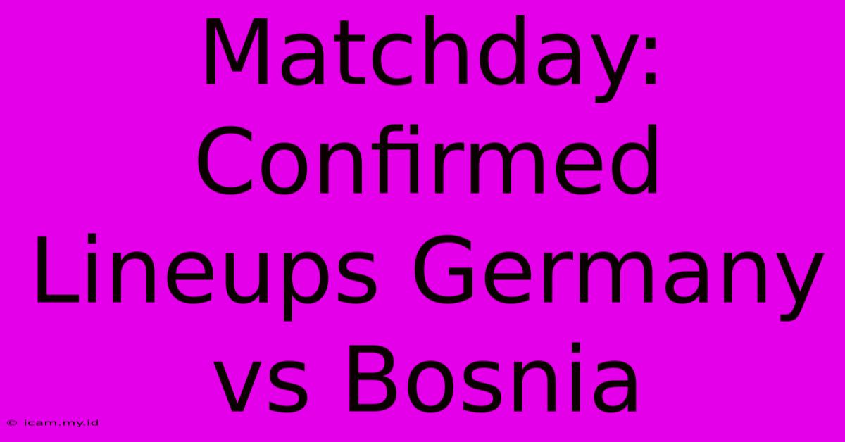 Matchday: Confirmed Lineups Germany Vs Bosnia