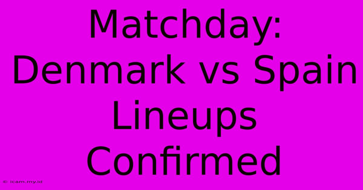 Matchday: Denmark Vs Spain Lineups Confirmed