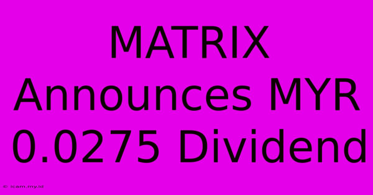 MATRIX Announces MYR 0.0275 Dividend