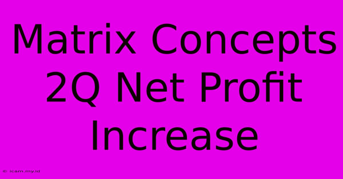 Matrix Concepts 2Q Net Profit Increase