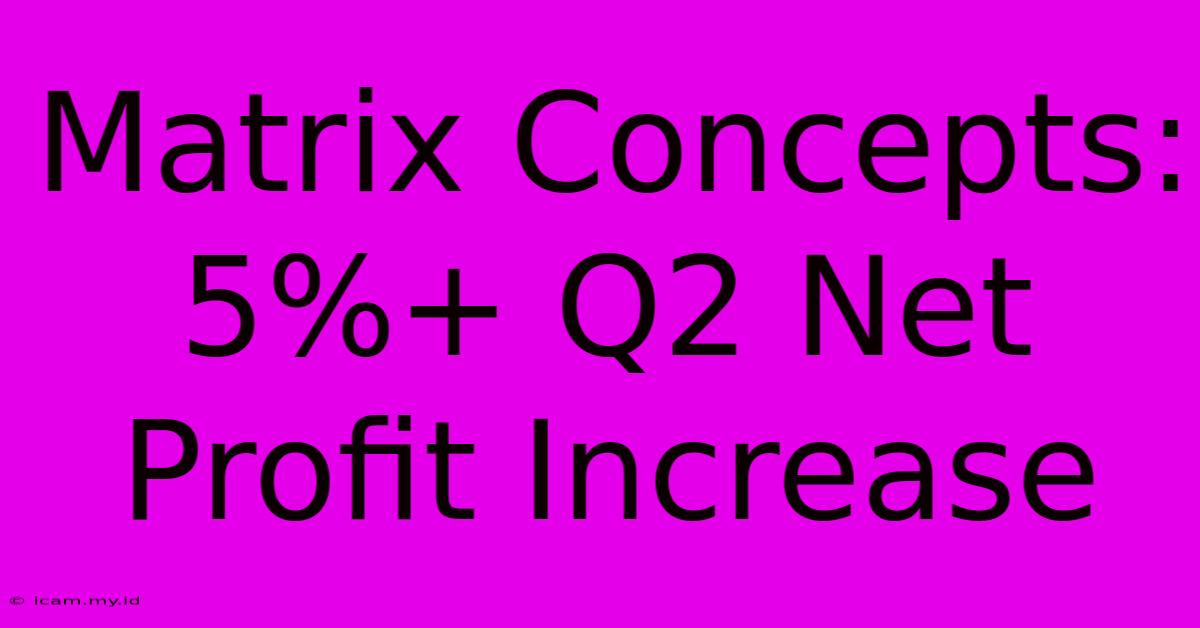 Matrix Concepts: 5%+ Q2 Net Profit Increase