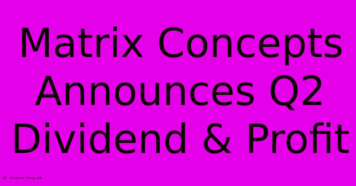 Matrix Concepts Announces Q2 Dividend & Profit