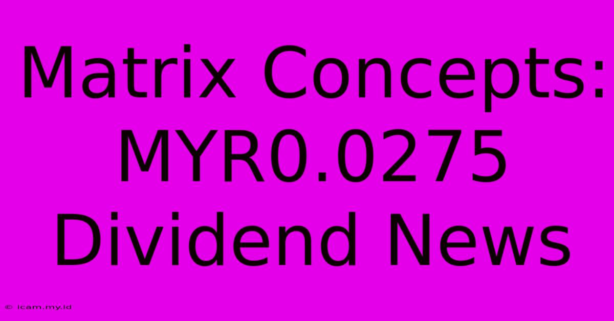 Matrix Concepts: MYR0.0275 Dividend News