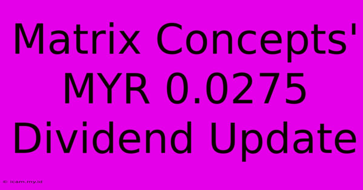 Matrix Concepts' MYR 0.0275 Dividend Update