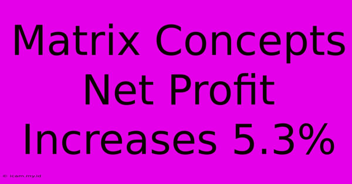 Matrix Concepts Net Profit Increases 5.3%