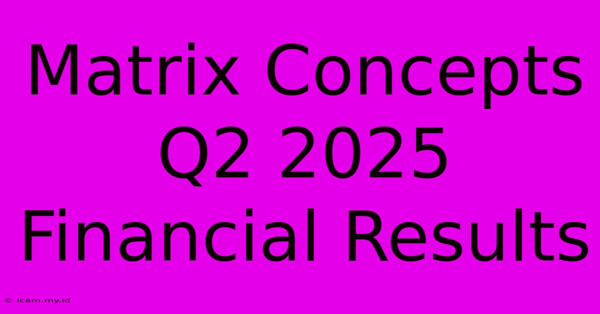 Matrix Concepts Q2 2025 Financial Results