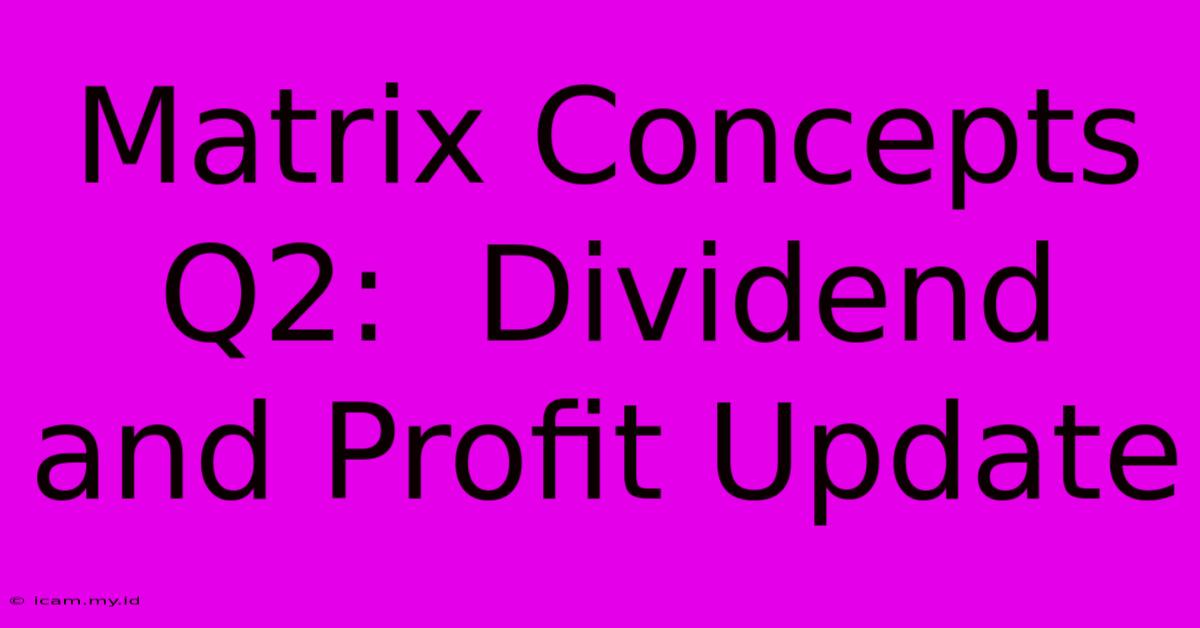 Matrix Concepts Q2:  Dividend And Profit Update