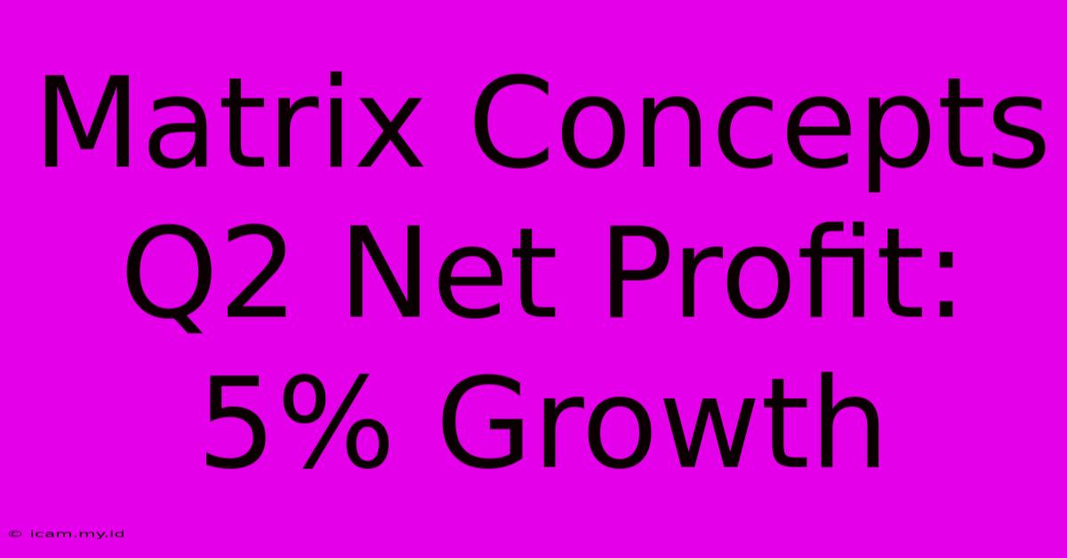 Matrix Concepts Q2 Net Profit: 5% Growth