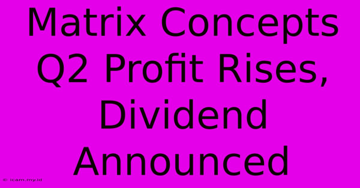 Matrix Concepts Q2 Profit Rises, Dividend Announced