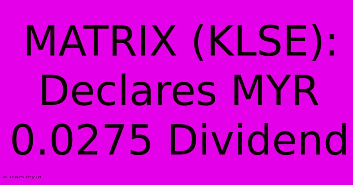 MATRIX (KLSE): Declares MYR 0.0275 Dividend