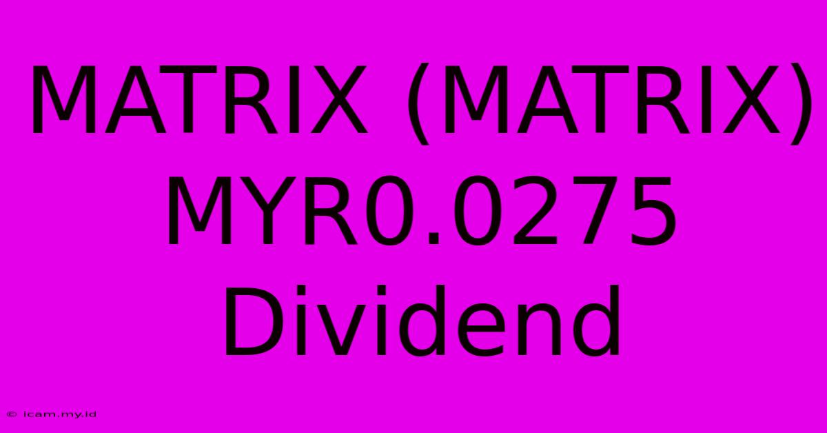 MATRIX (MATRIX) MYR0.0275 Dividend