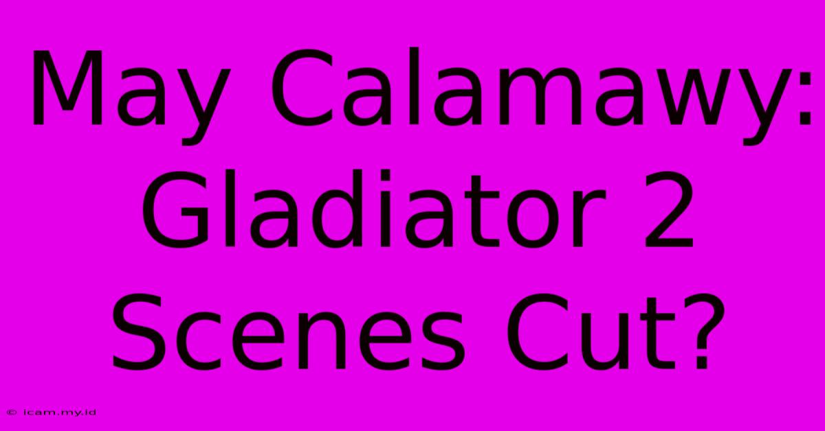 May Calamawy: Gladiator 2 Scenes Cut?