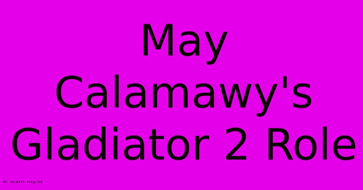 May Calamawy's Gladiator 2 Role May Calamawy's Gladiator 2 Role