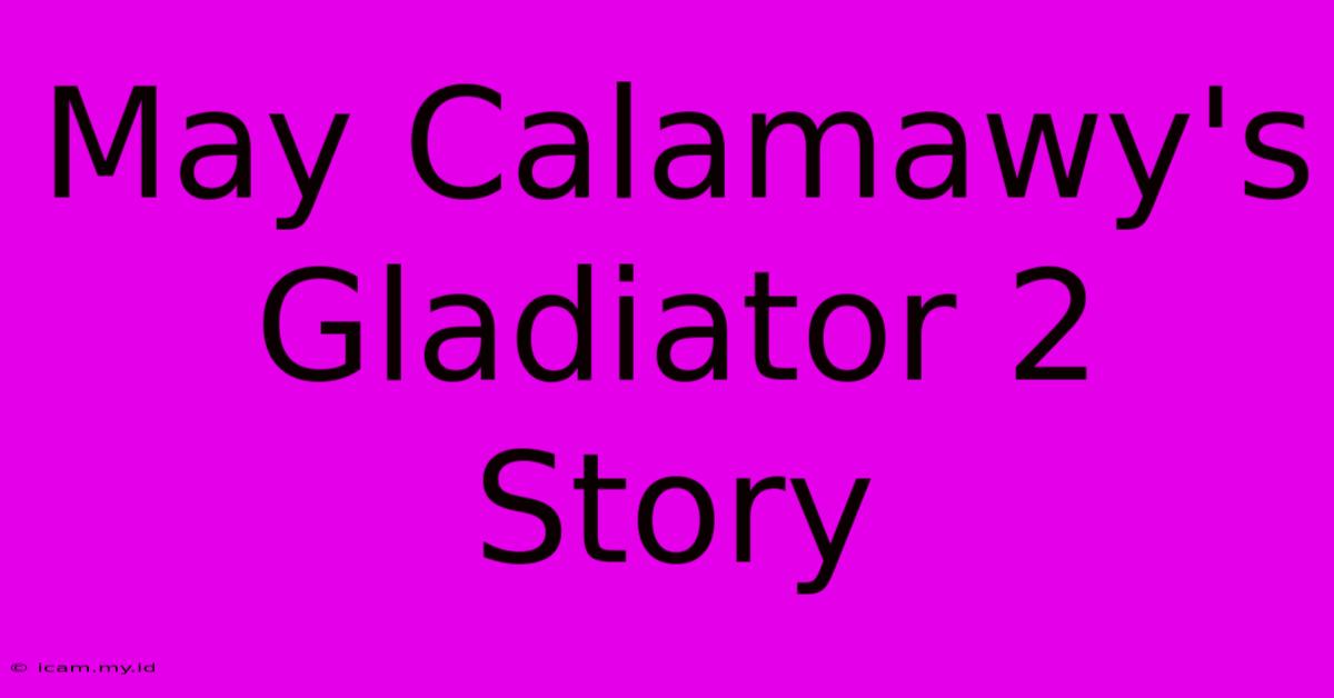 May Calamawy's Gladiator 2 Story