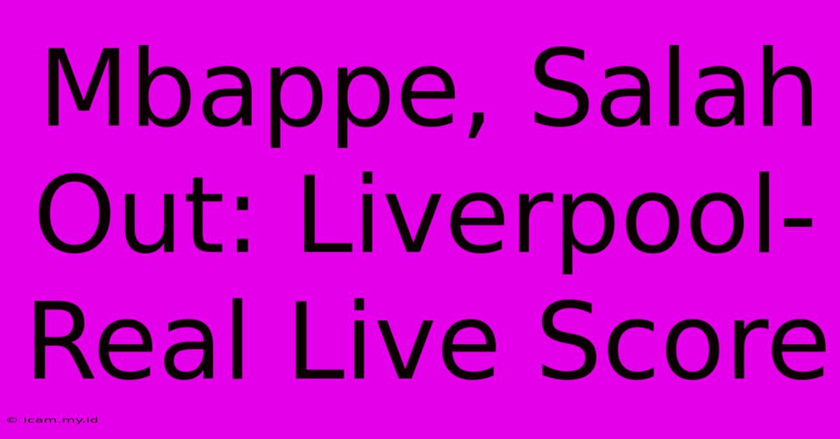 Mbappe, Salah Out: Liverpool-Real Live Score