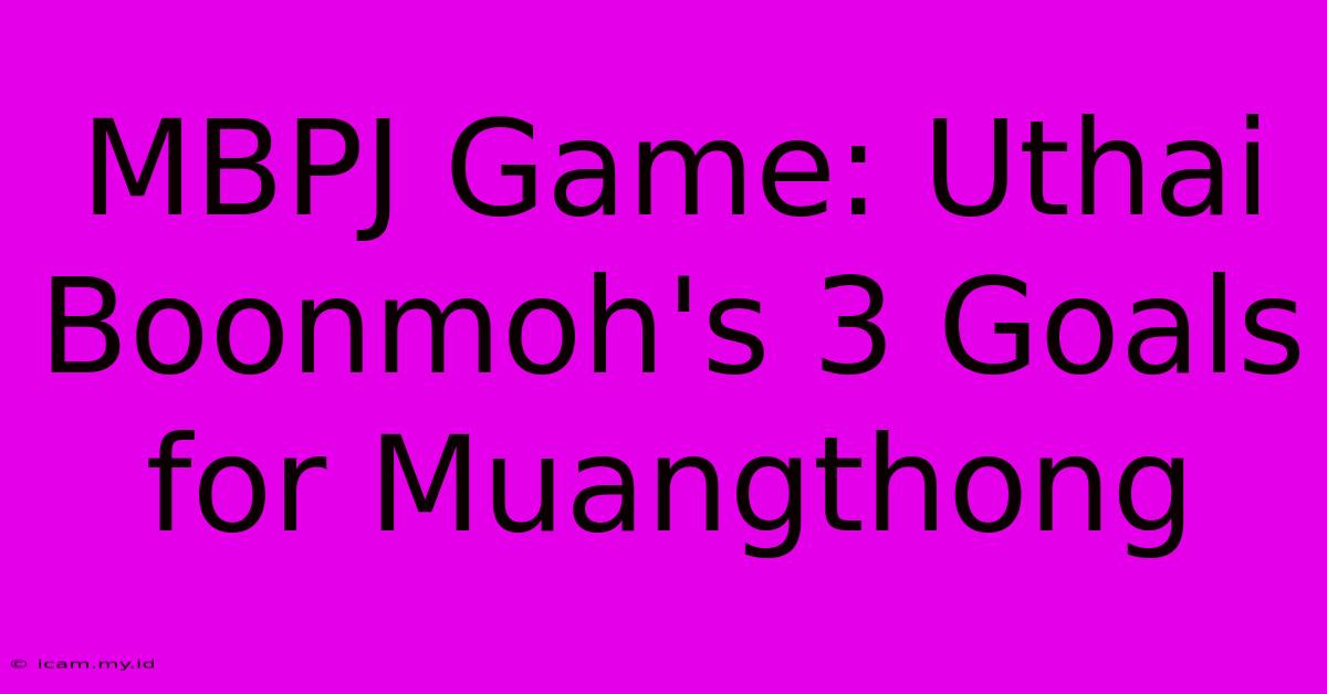 MBPJ Game: Uthai Boonmoh's 3 Goals For Muangthong