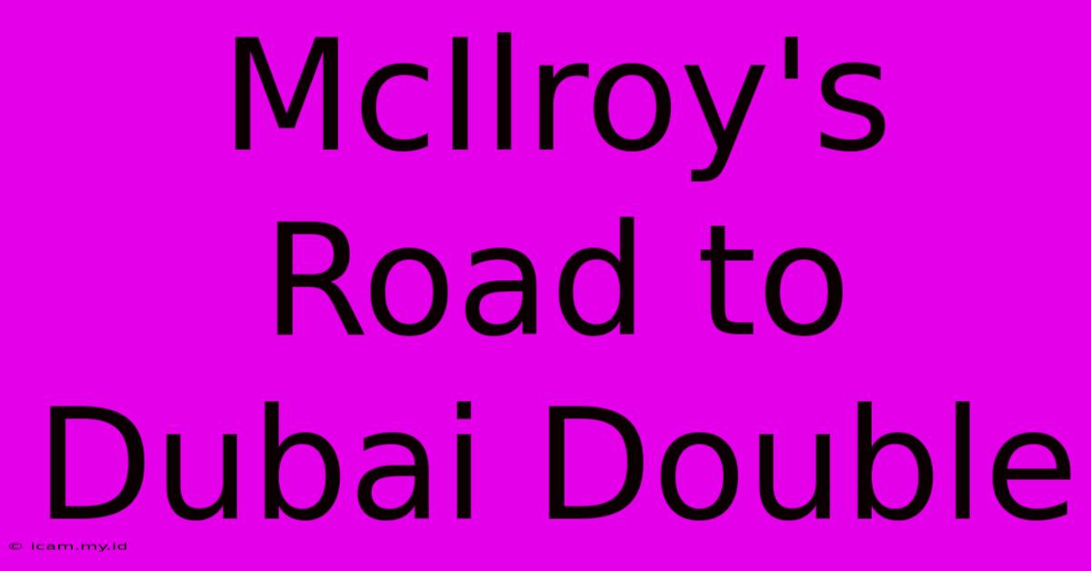 McIlroy's Road To Dubai Double