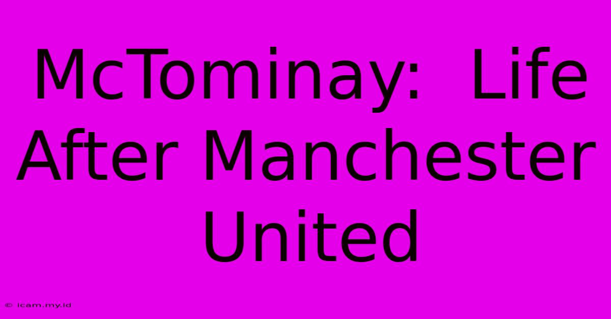 McTominay:  Life After Manchester United