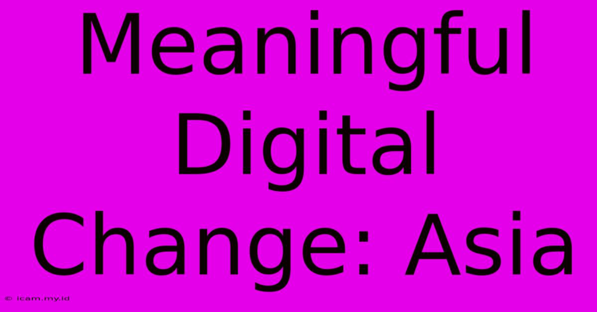 Meaningful Digital Change: Asia